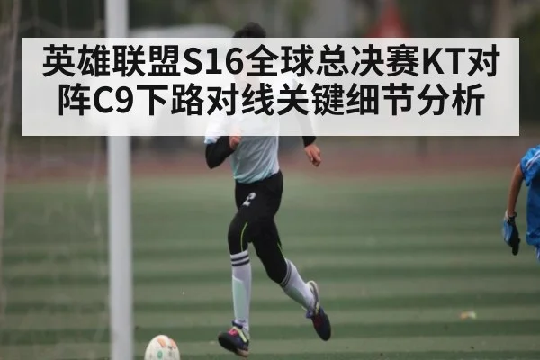 英雄联盟S16全球总决赛KT对阵C9下路对线关键细节分析 | kaiyun
