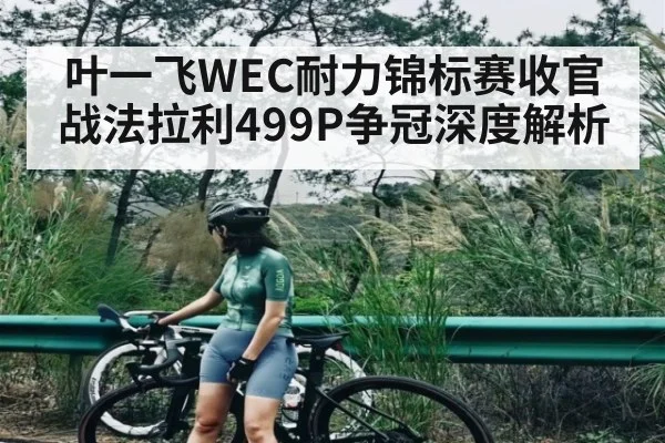 叶一飞WEC耐力锦标赛收官战法拉利499P争冠深度解析 | kaiyun