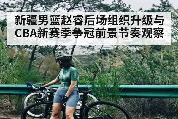 新疆男篮赵睿后场组织升级与CBA新赛季争冠前景节奏观察 | kaiyun